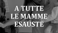 A tutte le mamme esauste